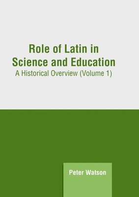 Peter Watson - Role of Latin in Science and Education: A Historical Overview (Volume 1), Inbunden