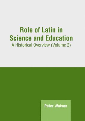 Peter Watson - Role of Latin in Science and Education: A Historical Overview (Volume 2), Inbunden