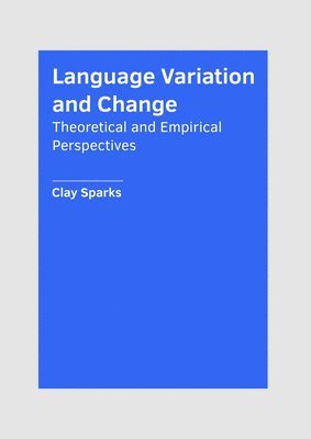 Clay Sparks - Language Variation and Change: Theoretical and Empirical Perspectives, Inbunden