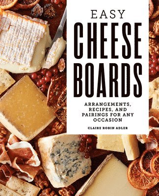 bokomslag Easy Cheese Boards: Arrangements, Recipes, and Pairings for Any Occasion