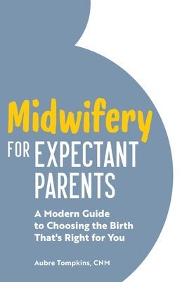 bokomslag Midwifery for Expectant Parents: A Modern Guide to Choosing the Birth That's Right for You