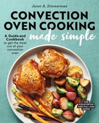 bokomslag Convection Oven Cooking Made Simple: A Guide and Cookbook to Get the Most Out of Your Convection Oven