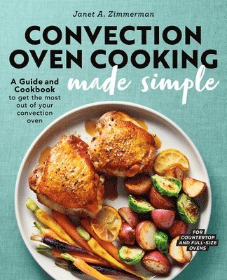 Convection Oven Cooking Made Simple: A Guide and Cookbook to Get the Most Out of Your Convection Oven 1