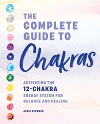 bokomslag The Complete Guide to Chakras: Activating the 12-Chakra Energy System for Balance and Healing