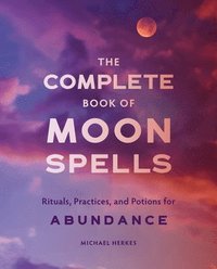 bokomslag The Complete Book of Moon Spells: Rituals, Practices, and Potions for Abundance