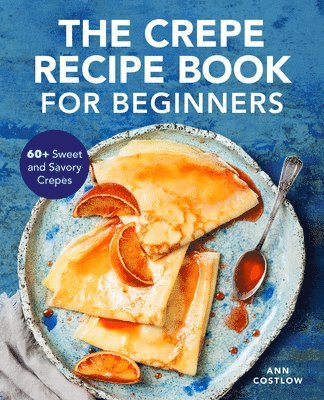 bokomslag The Crepe Recipe Book for Beginners: 60+ Sweet and Savory Crepes