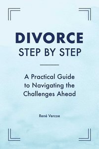 bokomslag Divorce Step by Step: A Practical Guide to Navigating the Challenges Ahead