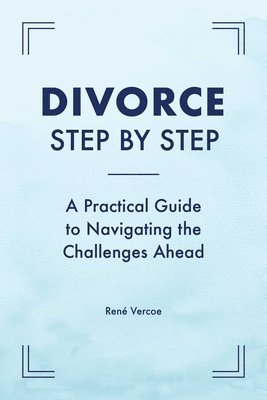 Divorce Step by Step: A Practical Guide to Navigating the Challenges Ahead 1