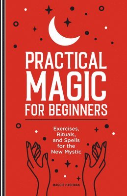 Practical Magic for Beginners: Exercises, Rituals, and Spells for the New Mystic 1