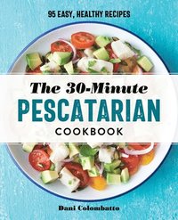 bokomslag The 30-Minute Pescatarian Cookbook: 95 Easy, Healthy Recipes