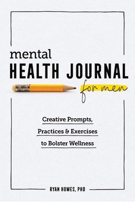 Mental Health Journal for Men: Creative Prompts, Practices, and Exercises to Bolster Wellness 1