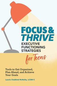 bokomslag Focus and Thrive: Executive Functioning Strategies for Teens: Tools to Get Organized, Plan Ahead, and Achieve Your Goals