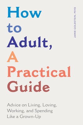 How to Adult, a Practical Guide: Advice on Living, Loving, Working, and Spending Like a Grown-Up 1