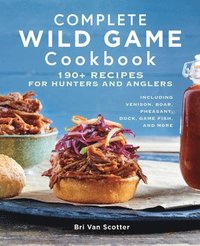 bokomslag Complete Wild Game Cookbook: 190+ Recipes for Hunters and Anglers