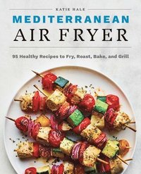 bokomslag Mediterranean Air Fryer: 95 Healthy Recipes to Fry, Roast, Bake, and Grill