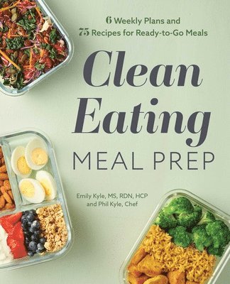 Clean Eating Meal Prep: 6 Weekly Plans and 75 Recipes for Ready-To-Go Meals 1