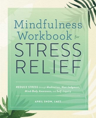 bokomslag Mindfulness Workbook for Stress Relief: Reduce Stress Through Meditation, Non-Judgment, Mind-Body Awareness, and Self-Inquiry