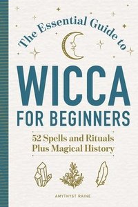 bokomslag The Essential Guide to Wicca for Beginners: 52 Spells and Rituals Plus Magical History