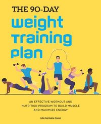 bokomslag The 90-Day Weight Training Plan: An Effective Workout and Nutrition Program to Build Muscle and Maximize Energy