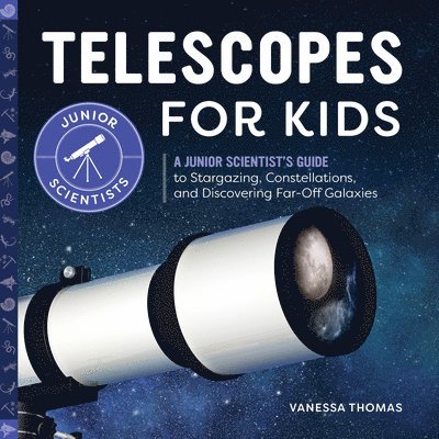 Telescopes for Kids: A Junior Scientist's Guide to Stargazing, Constellations, and Discovering Far-Off Galaxies 1