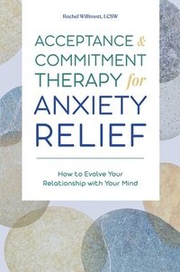 bokomslag Acceptance and Commitment Therapy for Anxiety Relief: How to Evolve Your Relationship with Your Mind