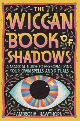 The Wiccan Book of Shadows: A Magical Guide to Personalizing Your Own Spells and Rituals 1