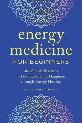 bokomslag Energy Medicine for Beginners: 40+ Simple Practices to Find Health and Happiness Through Energy Healing