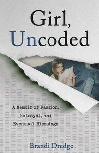 bokomslag Girl, Uncoded: A Memoir of Passion, Betrayal, and Eventual Blessings