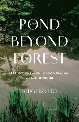 bokomslag The Pond Beyond the Forest: Reflections on Childhood Trauma and Motherhood