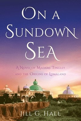 On a Sundown Sea: A Novel of Madame Katherine Tingley and the Origins of Lomaland 1