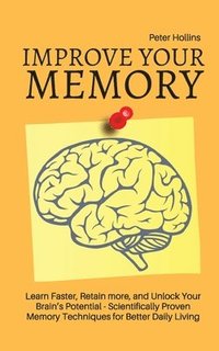 bokomslag Improve Your Memory - Learn Faster, Retain more, and Unlock Your Brain's Potential - 17 Scientifically Proven Memory Techniques for Better Daily Living