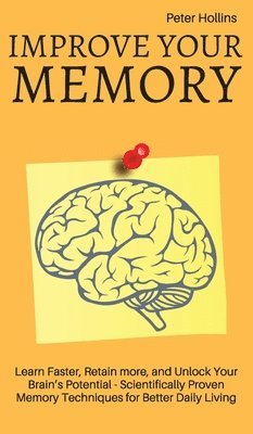 bokomslag Improve Your Memory - Learn Faster, Retain more, and Unlock Your Brain's Potential - 17 Scientifically Proven Memory Techniques for Better Daily Living