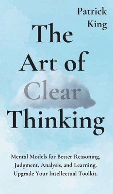 Patrick King - Art of Clear Thinking, Inbunden
