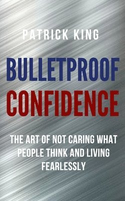 Patrick King - Bulletproof Confidence, Häftad