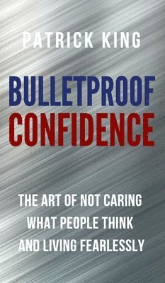 Patrick King - Bulletproof Confidence, Inbunden
