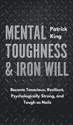 Patrick King - Mental Toughness & Iron Will, Inbunden
