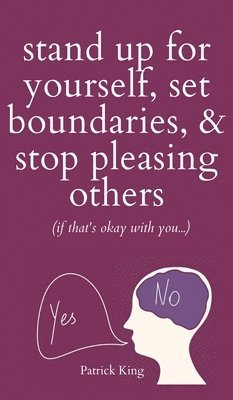 Patrick King - Stand Up For Yourself, Set Boundaries, & Stop Pleasing Others (if that's okay with you?), Inbunden