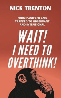 bokomslag Wait! I Need to Overthink! From Panicked and Trapped to Observant and Intentional