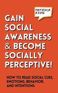bokomslag Gain Social Awareness and Become Socially Perceptive! How to Read Social Cues, Emotions, Behavior, and Intentions