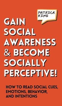 bokomslag Gain Social Awareness and Become Socially Perceptive! How to Read Social Cues, Emotions, Behavior, and Intentions