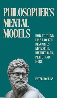 bokomslag Philosopher's Mental Models: How to Think Like Lao Tzu, Descartes, Nietzsche, Kierkegaard, Plato, and More