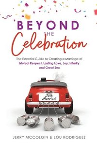 bokomslag Beyond the Celebration: The Essential Guide to Creating a Marriage of Mutual Respect, Lasting Love, Joy, Hilarity and Great Sex