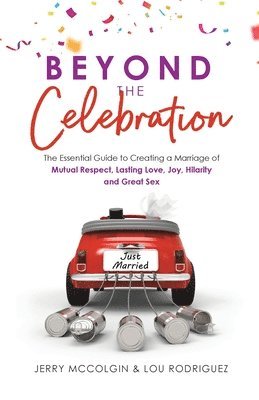 Beyond the Celebration: The Essential Guide to Creating a Marriage of Mutual Respect, Lasting Love, Joy, Hilarity and Great Sex 1