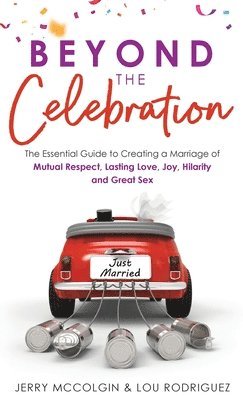 Beyond the Celebration: The Essential Guide to Creating a Marriage of Mutual Respect, Lasting Love, Joy, Hilarity and Great Sex 1