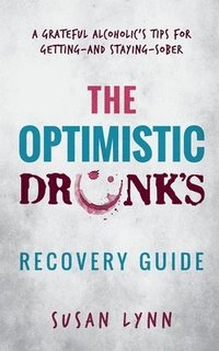 bokomslag The Optimistic Drunk's Recovery Guide: A Grateful Alcoholic's Tips for Getting-and Staying-Sober