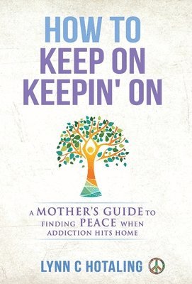 bokomslag How to Keep On Keepin' On: A Mother's Guide to Finding Peace When Addiction Hits Home