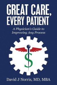 bokomslag Great Care, Every Patient: A Physician's Guide to Improving Any Process