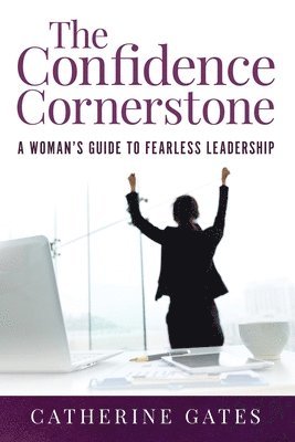 The Confidence Cornerstone: A Woman's Guide to Fearless Leadership 1