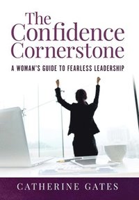 bokomslag The Confidence Cornerstone: A Woman's Guide to Fearless Leadership