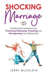 bokomslag Shocking Marriage: Transforming Complacency by Proactively Refocusing, Protecting and Reinvigorating Your Relationship